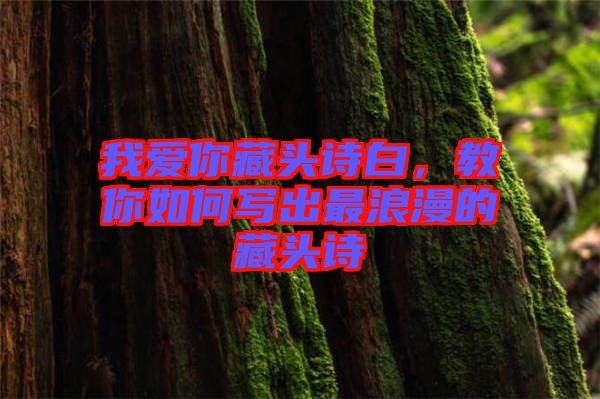 我愛你藏頭詩白，教你如何寫出最浪漫的藏頭詩