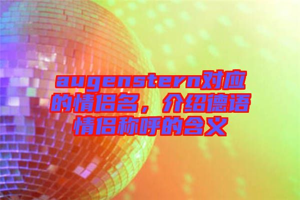 augenstern對(duì)應(yīng)的情侶名，介紹德語情侶稱呼的含義