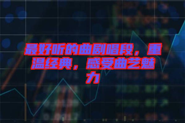 最好聽(tīng)的曲劇唱段，重溫經(jīng)典，感受曲藝魅力