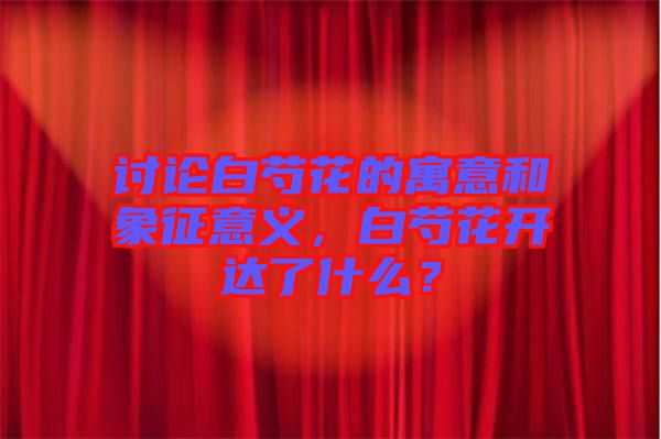 討論白芍花的寓意和象征意義，白芍花開達(dá)了什么？