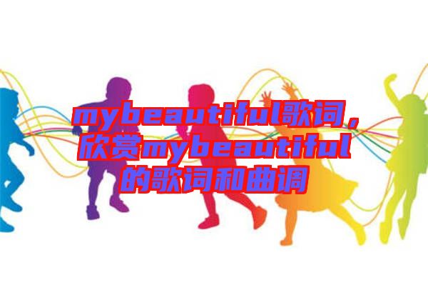 mybeautiful歌詞，欣賞mybeautiful的歌詞和曲調(diào)