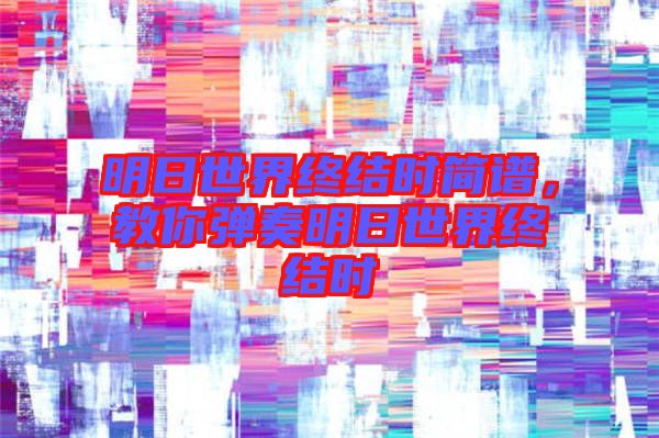 明日世界終結(jié)時(shí)簡譜，教你彈奏明日世界終結(jié)時(shí)