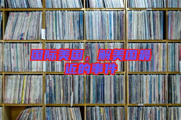 國際美國，解美國最近的事件
