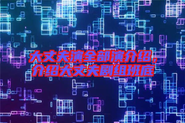 大丈夫演全部演介紹，介紹大丈夫劇組班底