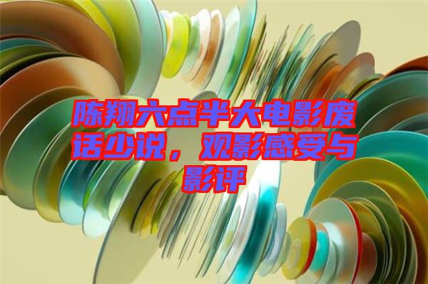陳翔六點(diǎn)半大電影廢話少說，觀影感受與影評(píng)