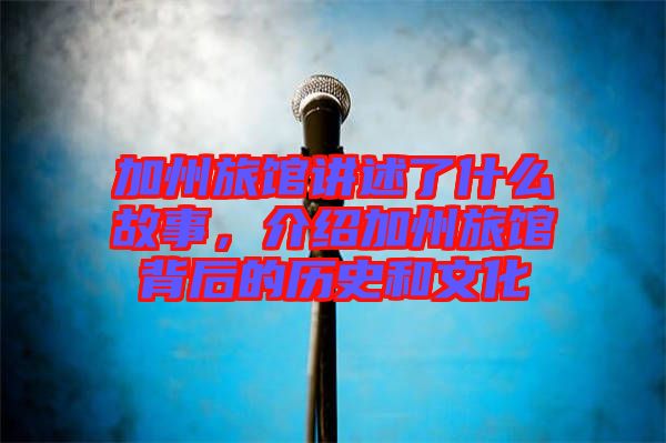 加州旅館講述了什么故事，介紹加州旅館背后的歷史和文化