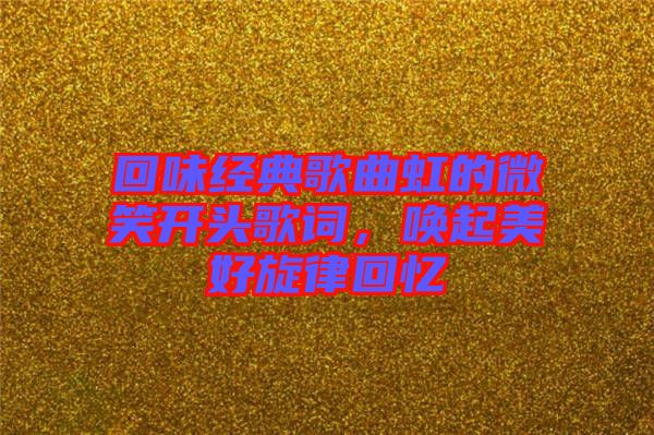 回味經(jīng)典歌曲虹的微笑開(kāi)頭歌詞，喚起美好旋律回憶