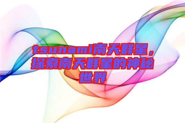 tsunami南天群星，探索南天群星的神秘世界