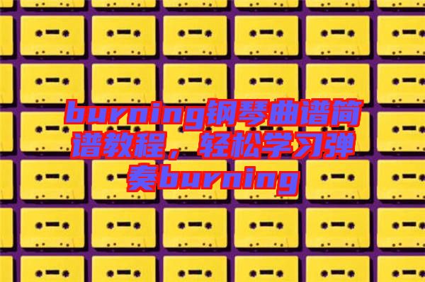 burning鋼琴曲譜簡譜教程，輕松學習彈奏burning