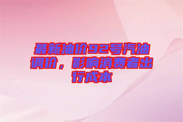 最新油價(jià)92號(hào)汽油調(diào)價(jià)，影響消費(fèi)者出行成本