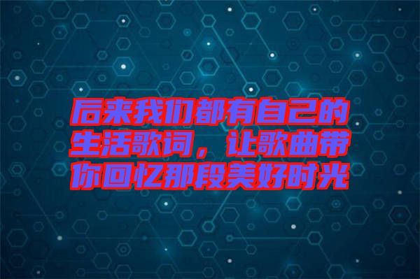 后來(lái)我們都有自己的生活歌詞，讓歌曲帶你回憶那段美好時(shí)光