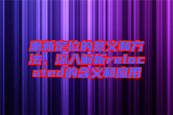 重新定位的意義和方法，深入解析relocated的含義和應(yīng)用