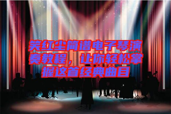 笑紅塵簡譜電子琴演奏教程，讓你輕松掌握這首經(jīng)典曲目