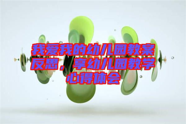 我愛我的幼兒園教案反思，享幼兒園教學心得體會
