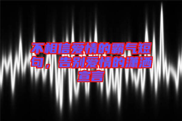 不相信愛(ài)情的霸氣短句，告別愛(ài)情的瀟灑宣言