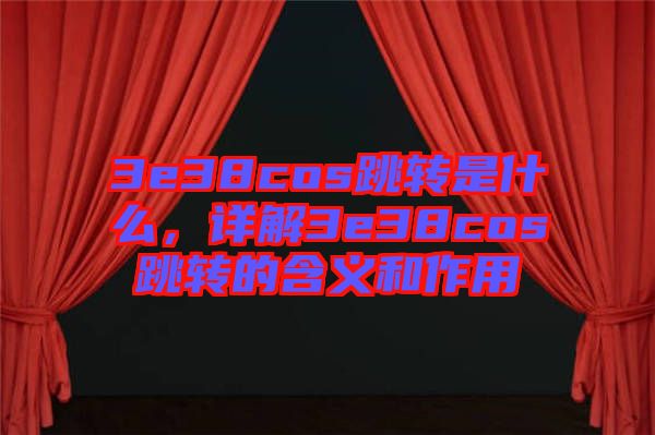 3e38cos跳轉(zhuǎn)是什么，詳解3e38cos跳轉(zhuǎn)的含義和作用