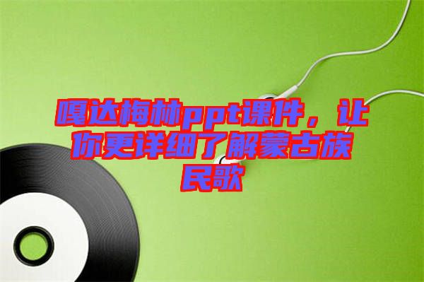 嘎達梅林ppt課件，讓你更詳細了解蒙古族民歌