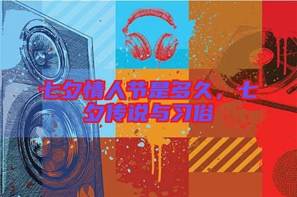 七夕情人節(jié)是多久，七夕傳說與習(xí)俗
