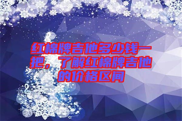 紅棉牌吉他多少錢一把，了解紅棉牌吉他的價格區(qū)間