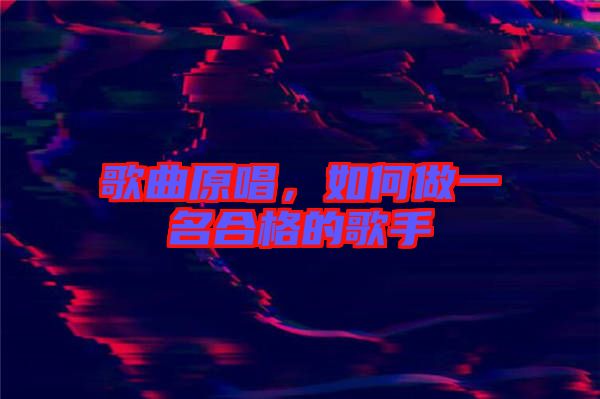 歌曲原唱，如何做一名合格的歌手