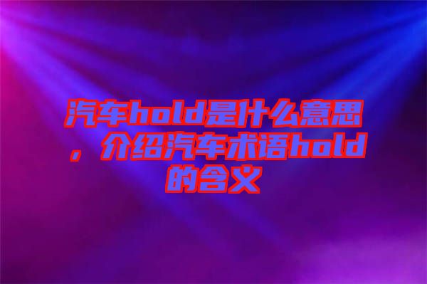 汽車hold是什么意思，介紹汽車術(shù)語hold的含義