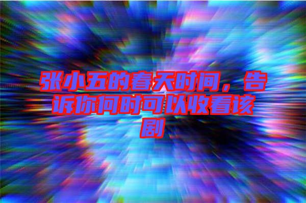 張小五的春天時(shí)間，告訴你何時(shí)可以收看該劇