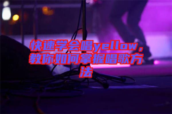 快速學會唱yellow，教你如何掌握唱歌方法