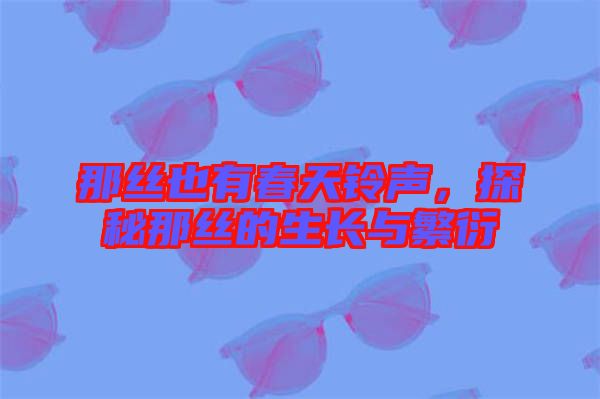 那絲也有春天鈴聲，探秘那絲的生長(zhǎng)與繁衍