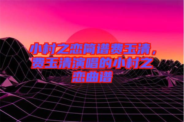 小村之戀簡譜費玉清，費玉清演唱的小村之戀曲譜