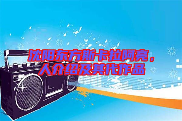 沈陽東方斯卡拉阿亮，人介紹及其代作品