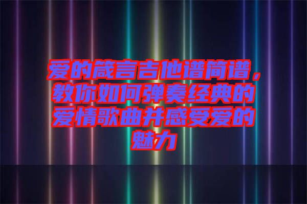 愛的箴言吉他譜簡譜，教你如何彈奏經典的愛情歌曲并感受愛的魅力