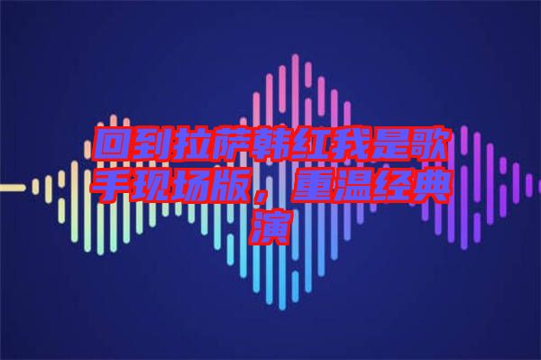 回到拉薩韓紅我是歌手現(xiàn)場(chǎng)版，重溫經(jīng)典演