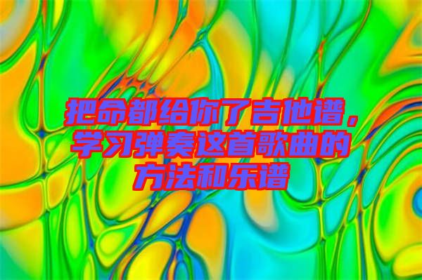 把命都給你了吉他譜，學習彈奏這首歌曲的方法和樂譜