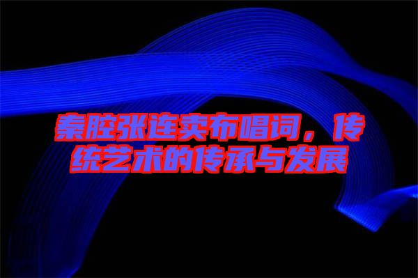 秦腔張連賣布唱詞，傳統(tǒng)藝術(shù)的傳承與發(fā)展