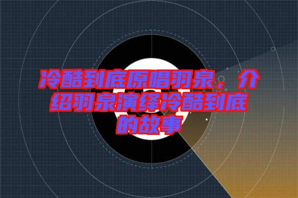 冷酷到底原唱羽泉，介紹羽泉演繹冷酷到底的故事