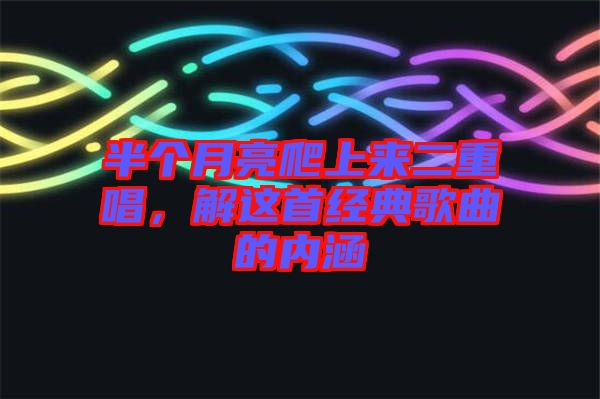 半個(gè)月亮爬上來二重唱，解這首經(jīng)典歌曲的內(nèi)涵