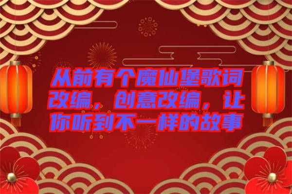 從前有個(gè)魔仙堡歌詞改編，創(chuàng)意改編，讓你聽到不一樣的故事