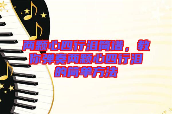 兩顆心四行淚簡(jiǎn)譜，教你彈奏兩顆心四行淚的簡(jiǎn)單方法