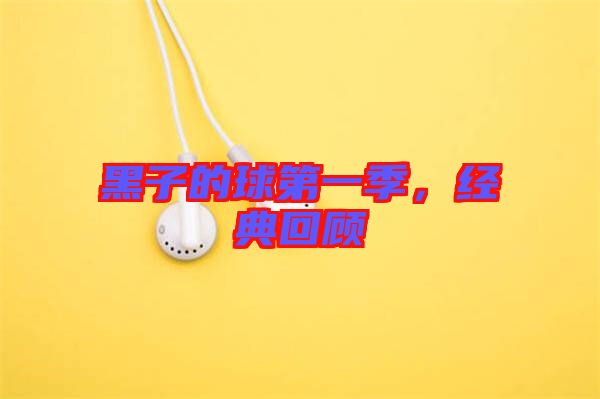 黑子的球第一季，經(jīng)典回顧
