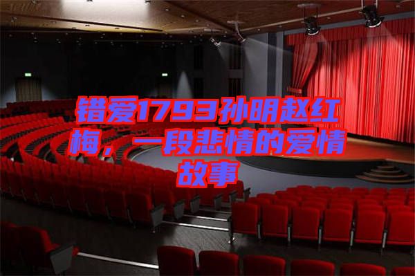 錯(cuò)愛1793孫明趙紅梅，一段悲情的愛情故事