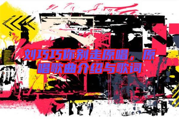 劉巧巧你別走原唱，原唱歌曲介紹與歌詞