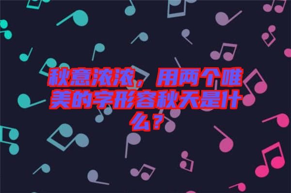秋意濃濃，用兩個唯美的字形容秋天是什么？