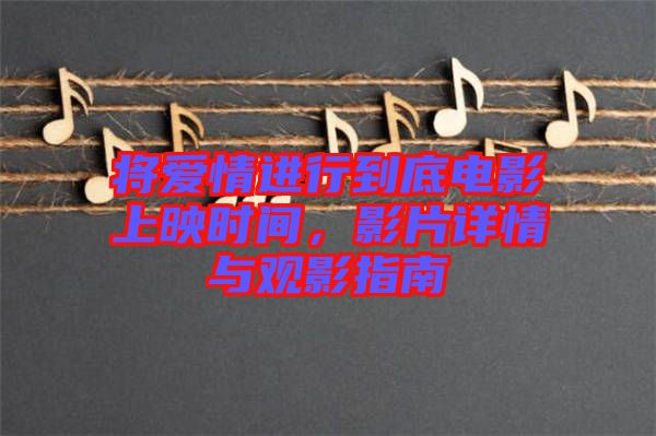 將愛情進行到底電影上映時間，影片詳情與觀影指南