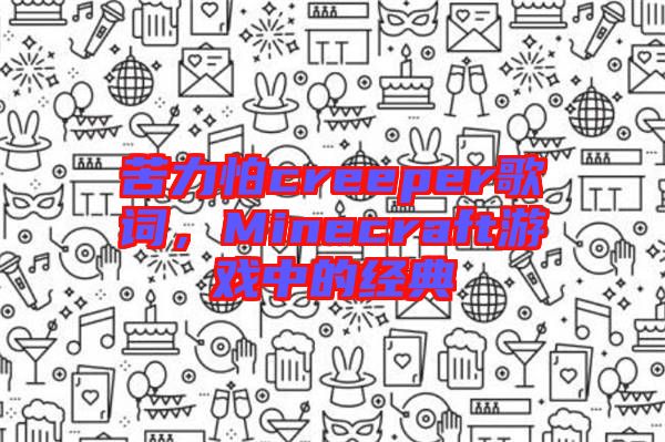 苦力怕creeper歌詞，Minecraft游戲中的經(jīng)典