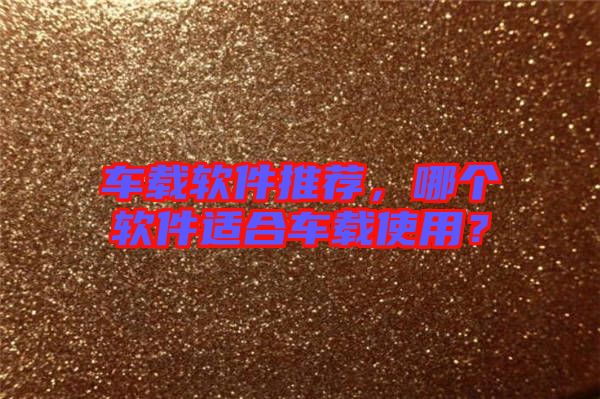 車載軟件推薦，哪個(gè)軟件適合車載使用？