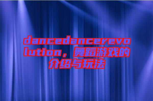 dancedancerevolution，舞蹈游戲的介紹與玩法
