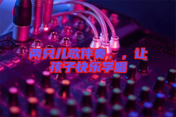 兩只兒歌伴奏，，讓孩子快樂(lè)學(xué)唱