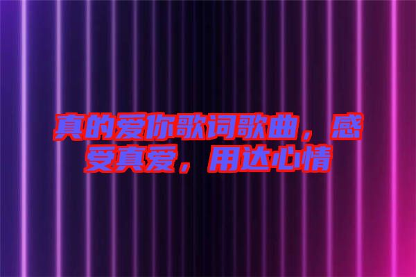 真的愛你歌詞歌曲，感受真愛，用達心情