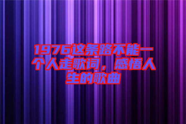 1976這條路不能一個人走歌詞，感悟人生的歌曲