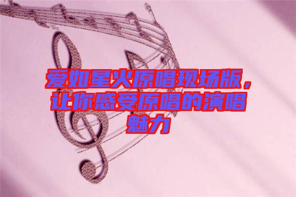 愛如星火原唱現(xiàn)場版，讓你感受原唱的演唱魅力
